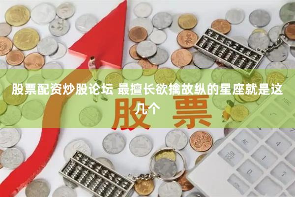 股票配资炒股论坛 最擅长欲擒故纵的星座就是这几个