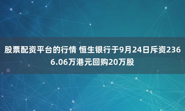 股票配资平台的行情 恒生银行于9月24日斥资2366.06万港元回购20万股