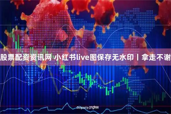 股票配资资讯网 小红书live图保存无水印丨拿走不谢